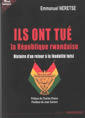 Ils ont tué la République rwandaise : histoire d'un retour à la féodalité tutsi - Emmanuel Neretse