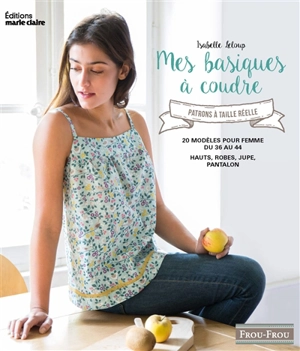 Mes basiques à coudre : avec patrons à taille réelle : 20 modèles pour femme du 36 au 44, hauts, robes, jupe, pantalon - Isabelle Leloup