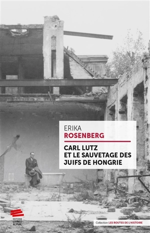 Carl Lutz et le sauvetage des Juifs de Hongrie - Erika Rosenberg