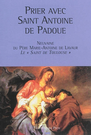 Prier avec saint Antoine de Padoue : neuvaine du père Marie-Antoine de Lavaur, le saint de Toulouse - Marie-Antoine