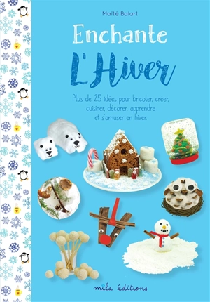 Enchante l'hiver : plus de 25 idées pour bricoler, créer, cuisiner, décorer, apprendre et s'amuser en hiver - Maïté Balart