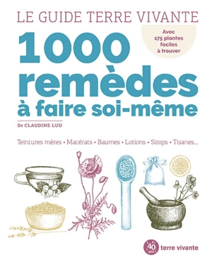 1.000 remèdes à faire soi-même : teintures mères, macérats, baumes, lotions, sirops, tisanes... : avec 175 plantes faciles à trouver - Claudine Luu