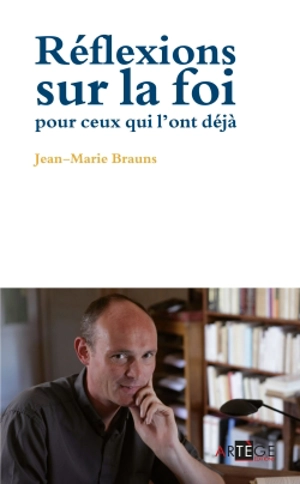 Réflexions sur la foi pour ceux qui l'ont déjà - Jean-Marie Brauns