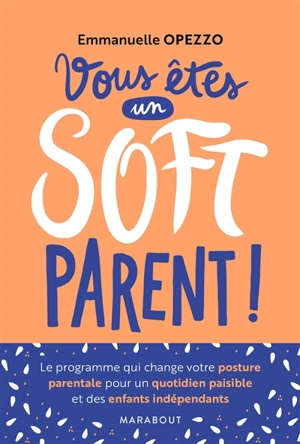 Vous êtes un soft parent ! : le programme qui change votre posture pour un quotidien paisible et des enfants indépendants - Emmanuelle Opezzo