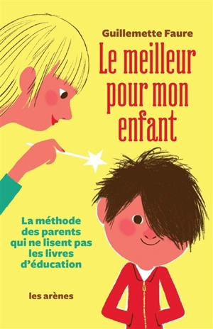 Le meilleur pour mon enfant : la méthode des parents qui ne lisent pas les livres d'éducation - Guillemette Faure