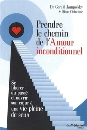 Prendre le chemin de l'amour inconditionnel : se libérer du passé et ouvrir son coeur à une vie pleine de sens - Gerald G. Jampolsky