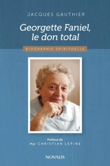 Georgette Faniel, le don total : biographie spirituelle - Jacques Gauthier