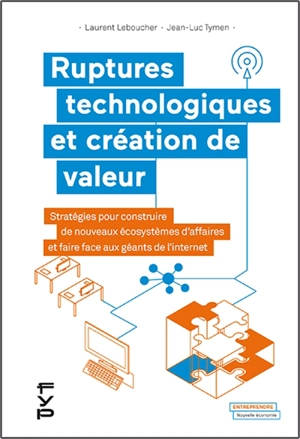 Ruptures technologiques et création de valeur : stratégies pour construire de nouveaux écosystèmes d'affaires et faire face aux géants de l'internet - Laurent Leboucher