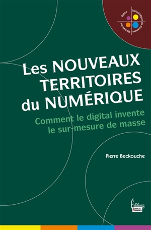 Les nouveaux territoires du numérique : l'univers digital du sur-mesure de masse - Pierre Beckouche