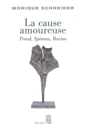 La cause amoureuse : Freud, Spinoza, Racine - Monique Schneider