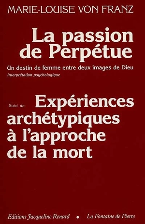 La Passion de Perpétue : un destin de femme entre deux images de Dieu. Expériences archétypes à l'approche de la mort - Marie-Louise von Franz