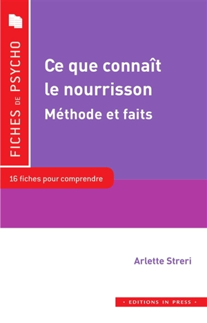 Ce que connaît le nourrisson, méthodes et faits : 16 fiches pour comprendre : vision, audition, sens tactiles, perceptions, attention, émotions, langage... - Arlette Streri