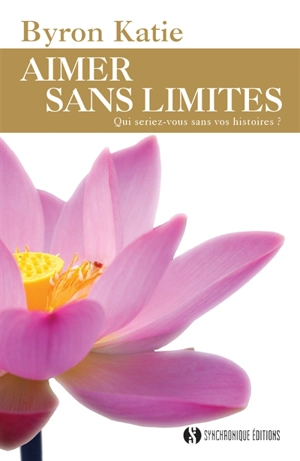 Aimer sans limites : qui seriez-vous sans vos histoires ? - Byron Katie