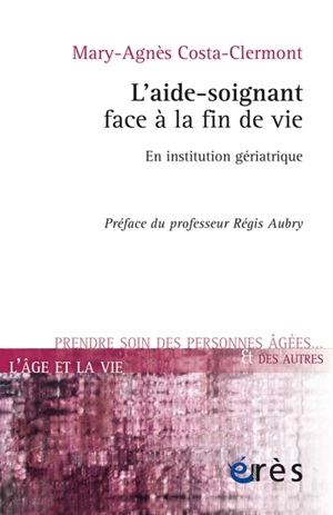 L'aide-soignant face à la fin de vie : en institution gériatrique - Marie-Agnès Costa-Clermont