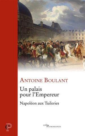 Un palais pour l'Empereur : Napoléon aux Tuileries - Antoine Boulant