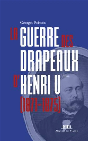 La guerre des drapeaux d'Henri V, 1871-1875 - Georges Poisson