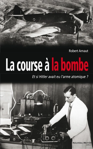 La course à la bombe : ... et si Hitler avait eu l'arme atomique ? - Robert Arnaut