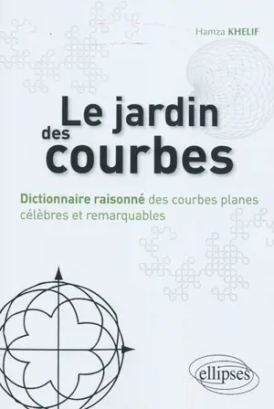 Le jardin des courbes : dictionnaire raisonné des courbes planes célèbres et remarquables - Hamza Khelif