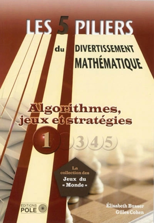 Les cinq piliers du divertissement mathématique. Vol. 1. Algorithmes, jeux et stratégies : 28 problèmes résolus, 79 problèmes à résoudre - Elisabeth Busser