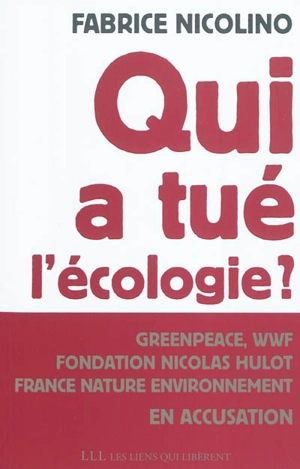 Qui a tué l'écologie ? : WWF, Greenpeace, Fondation Nicolas Hulot, France nature environnement en accusation - Fabrice Nicolino