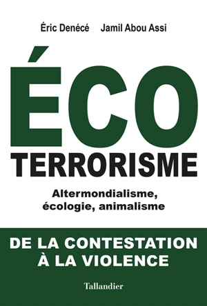 Ecoterrorisme : altermondialisme, écologie, animalisme : de la contestation à la violence - Eric Denécé