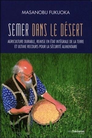 Semer dans le désert : agriculture durable, remise en état intégrale de la terre et ultime recours pour la sécurité alimentaire - Masanobu Fukuoka