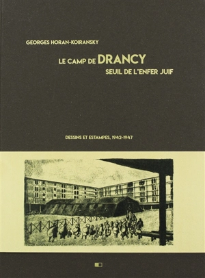 Le camp de Drancy : seuil de l'enfer juif : dessins et estampes, 1942-1947 - Georges Horan-Koiransky