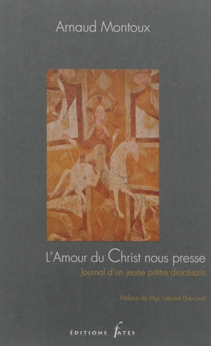 L'amour du Christ nous presse : journal d'un jeune prêtre diocésain - Arnaud Montoux
