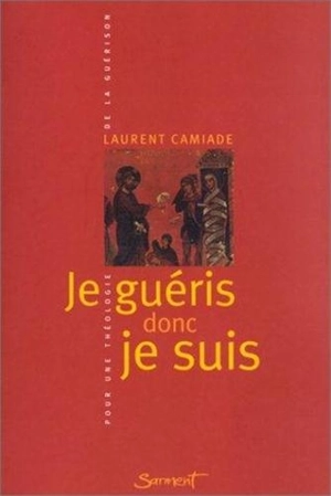 Je guéris donc je suis : pour une théologie de la guérison - Laurent Camiade