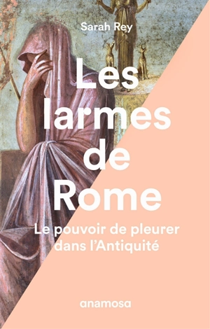 Les larmes de Rome : le pouvoir de pleurer dans l'Antiquité - Sarah Rey