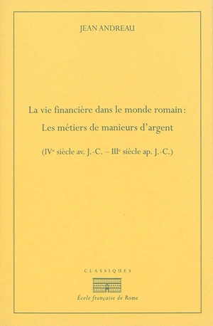 La vie financière dans le monde romain : les métiers de manieurs d'argent : IVe siècle av. J.-C.-IIIe siècle ap. J.-C. - Jean Andreau