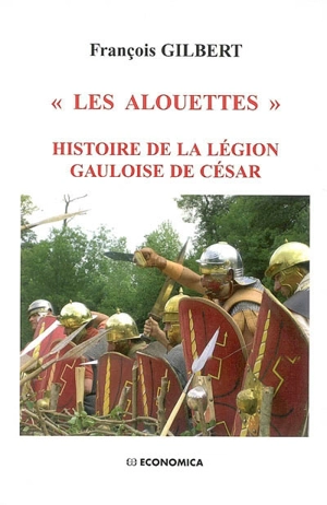 Les Alouettes : histoire de la légion gauloise de César - François Gilbert