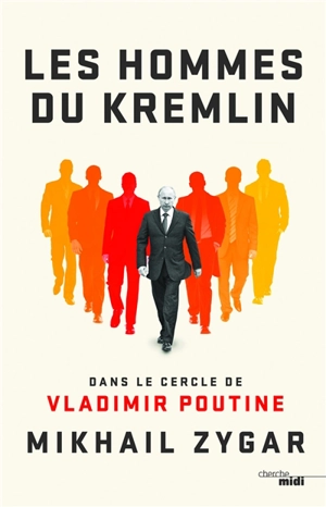 Les hommes du Kremlin : dans le cercle de Vladimir Poutine - Mikhaïl Zygar