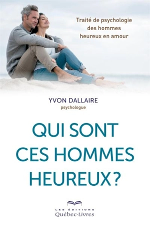 Qui sont ces hommes heureux? : traité de psychologie des hommes heureux en amour - Yvon Dallaire