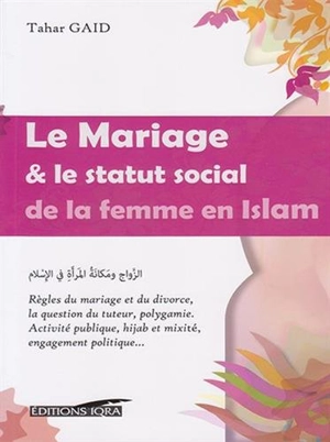 Le mariage & le statut social de la femme en islam : règles du mariage et du divorce, la question du tuteur, polygamie : activité publique, hijab et mixité, engagement politique... - Tahar Gaïd