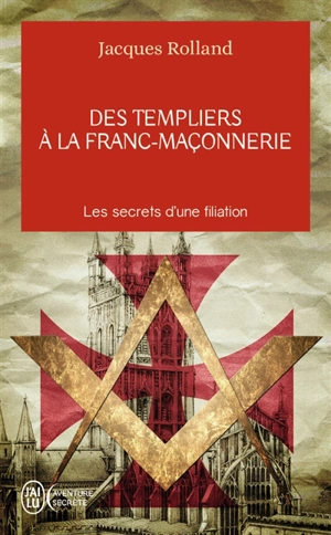 Des Templiers à la franc-maçonnerie : les secrets d'une filiation - Jacques Rolland