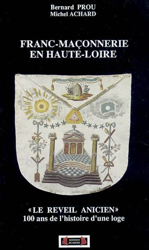 Franc-maçonnerie en Haute-Loire : le Réveil anicien : 100 ans d'histoire d'une loge - Bernard Prou