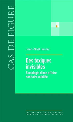 Des toxiques invisibles : sociologie d'une affaire sanitaire oubliée - Jean-Noël Jouzel