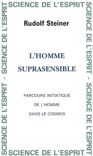 L'homme suprasensible : parcours initiatique de l'homme dans le cosmos : cycle de 5 conférences du 13 au 18 novembre 1923 et 2 conférences publiques 15 et 16 novembre 1923 faites à La Haye - Rudolf Steiner