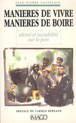 Manières de vivre, manières de boire : alcool et sociabilité sur le port - Jean-Pierre Castelain