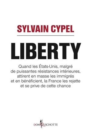 Liberty : quand les Etats-Unis, malgré de puissantes résistances intérieures, attirent en masse les immigrés et en bénéficient, la France les rejette et se prive de cette chance - Sylvain Cypel