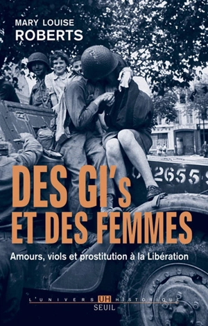 Des GI et des femmes : amours, viols et prostitution à la Libération - Mary Louise Roberts
