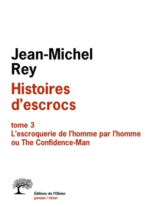 Histoires d'escrocs. Vol. 3. L'escroquerie de l'homme par l'homme ou The confidence-man - Jean-Michel Rey