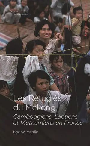 Les réfugiés du Mékong : Cambodgiens, Laotiens et Vietnamiens en France - Karine Meslin