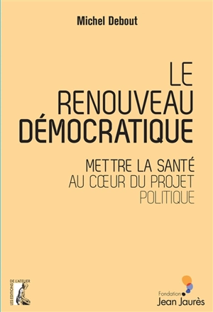 Le renouveau démocratique : mettre la santé au coeur du projet politique - Michel Debout