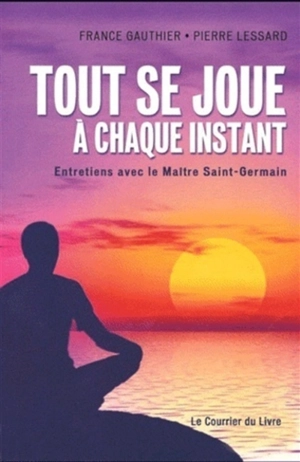 Tout se joue à chaque instant : entretiens avec le maître Saint-Germain - Pierre Lessard