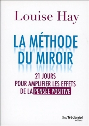 La méthode du miroir : 21 jours pour amplifier les effets de la pensée positive - Louise L. Hay