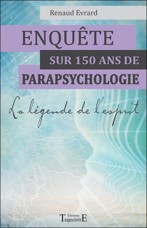 Enquête sur 150 ans de parapsychologie : la légende de l'esprit - Renaud Evrard