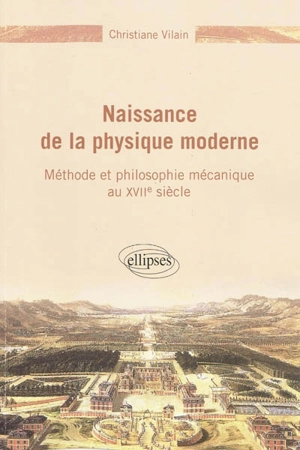 Naissance de la physique moderne : méthode et philosophie mécanique au XVIIe siècle - Christiane Vilain