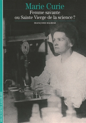 Marie Curie : femme savante ou Sainte Vierge de la science ? - Françoise Balibar